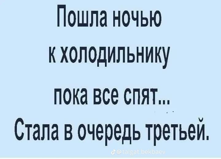 Пошла ночью КХОЛОДИЛЬНИКу пока все СПЯТ Стала в очередь третьей