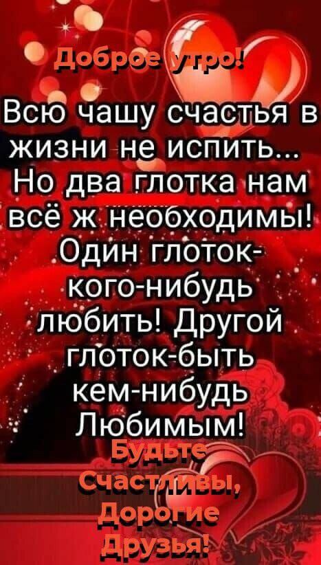 04 Всю чашу счастья в жизни не исПИтЬ Но два глотка нам всё ж необходимьы Одйн глоток кого нибудь любить Другой глоток быть кем нибудь Любимым у Д а