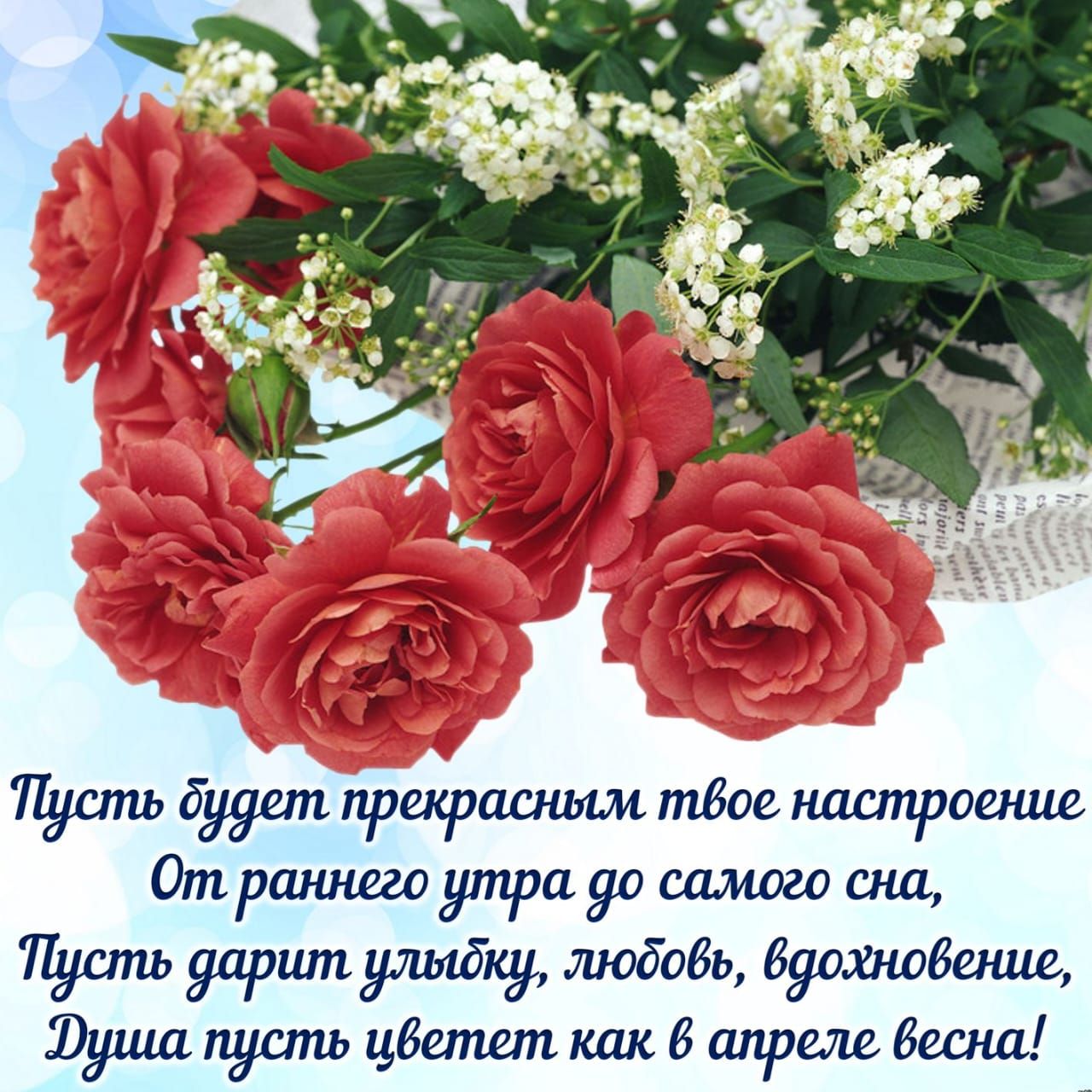 Пусть будет прекрасным твое настроение От раннего утра до самого сна, Пусть дарит улыбку, любовь, вдохновение, Душа пусть цветет как в апреле весна!
