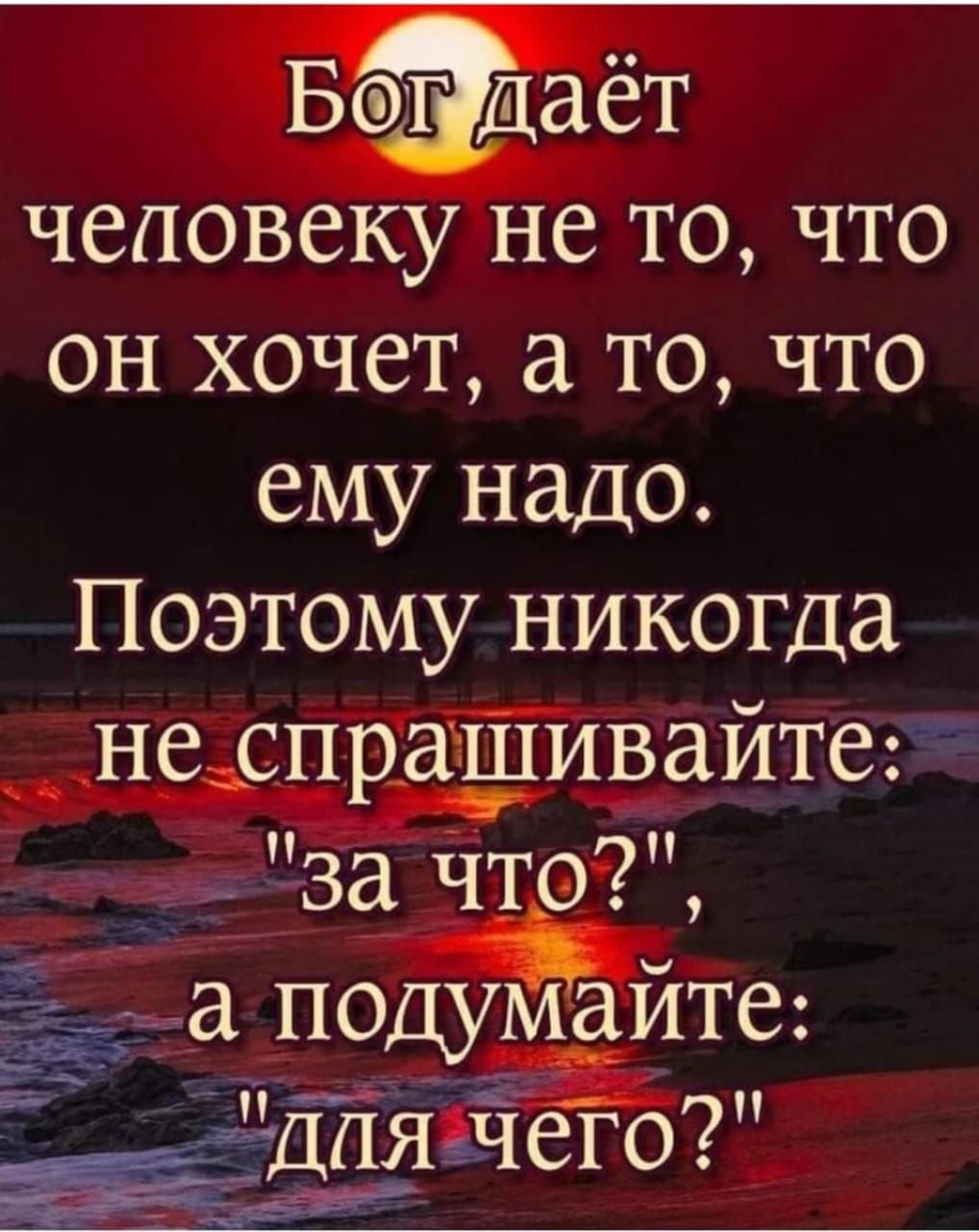 Бог даёт человеку не то, что он хочет, а то, что ему надо. Поэтому никогда не спрашивайте: 