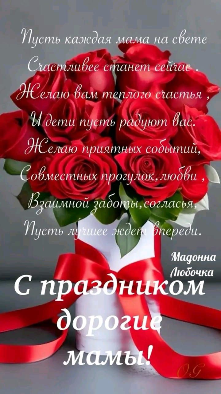 Пусть каждая мама на свете Счастливее станет сейчас. Желаю вам теплого счастья. И дети пусть радуют вас. Желаю приятных событий, Совместных прогулок, любви. Взаимной заботы, согласия. Пусть лучшее ждет впереди.

С праздником дорогие мамы!

Мадонна Любочка