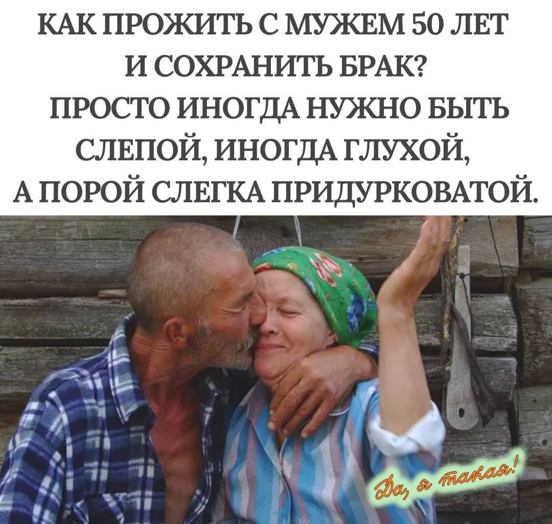 КАК ПРОЖИТЬ С МУЖЕМ 50 ЛЕТ И СОХРАНИТЬ БРАК? ПРОСТО ИНОГДА НУЖНО БЫТЬ СЛЕПОЙ, ИНОГДА ГЛУХОЙ, А ПОРой СЛЕГКА ПРИДУРКОВАТОЙ.