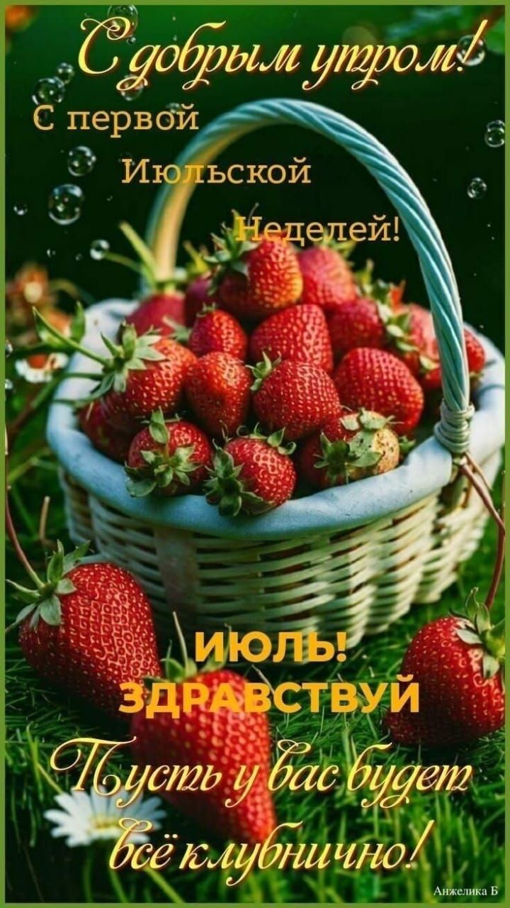 С добрым утром! С первой Июльской Неделей! ИЮЛЬ! ЗДРАВСТВУЙ! Пусть у вас будет всё клубнично!