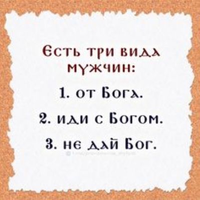 Есть три вида мужчин:
1. от Бога.
2. иди с Богом.
3. не дай Бог.