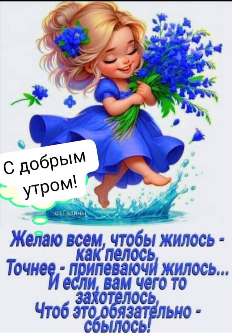 С добрым утром! Желаю всем, чтобы жилось - как лепесток. Точнее - придающи жилось... И если вам чего-то захотелось, Чтоб это обязательно - сбывалось!