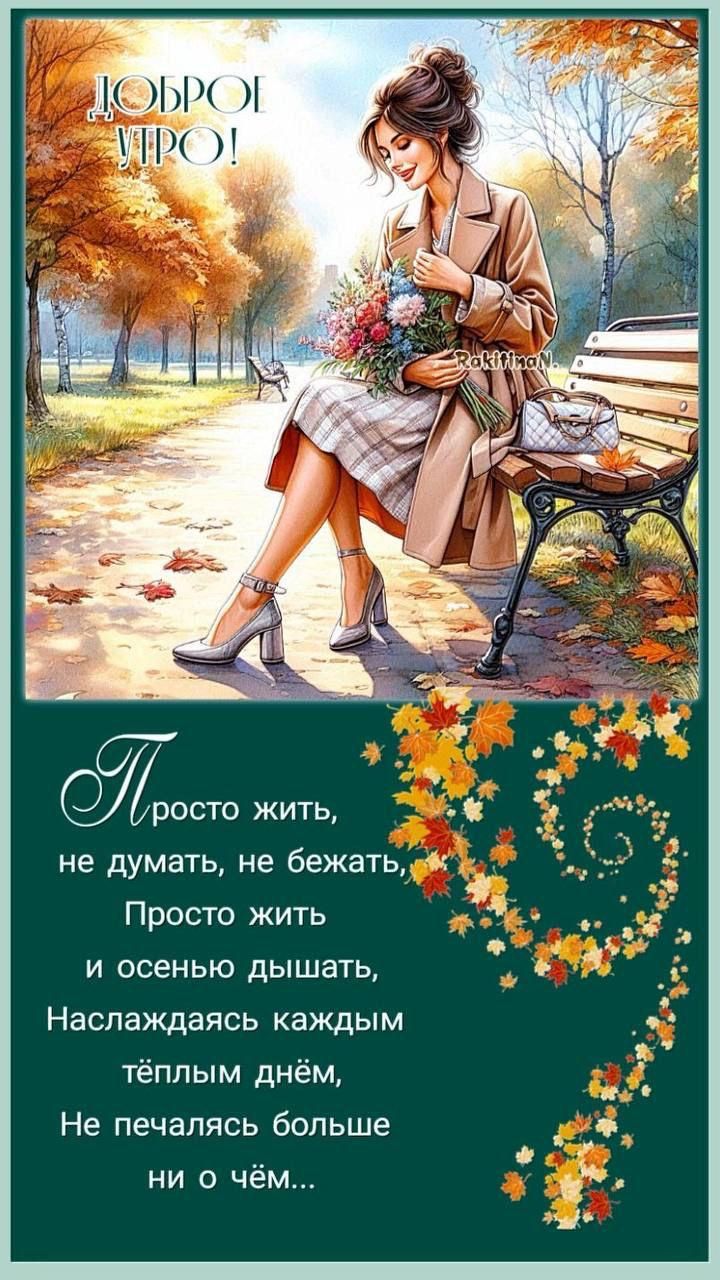 ДОБРОЕ УТРО! 
Просто жить,
не думать, не бежать,
Просто жить
и осенью дышать,
Наслаждаясь каждым тёплым днём,
Не печалясь больше
ни о чём...