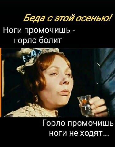 Беда с этой осенью! Ноги промочишь - горло болит. Горло промочишь ноги не ходят...