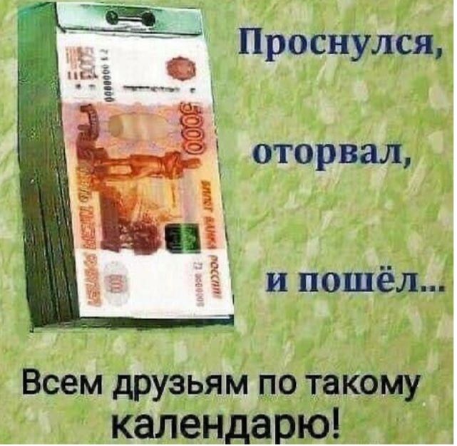 Проснулся, оторвал, и пошёл...
Всем друзьям по такому календарю!
