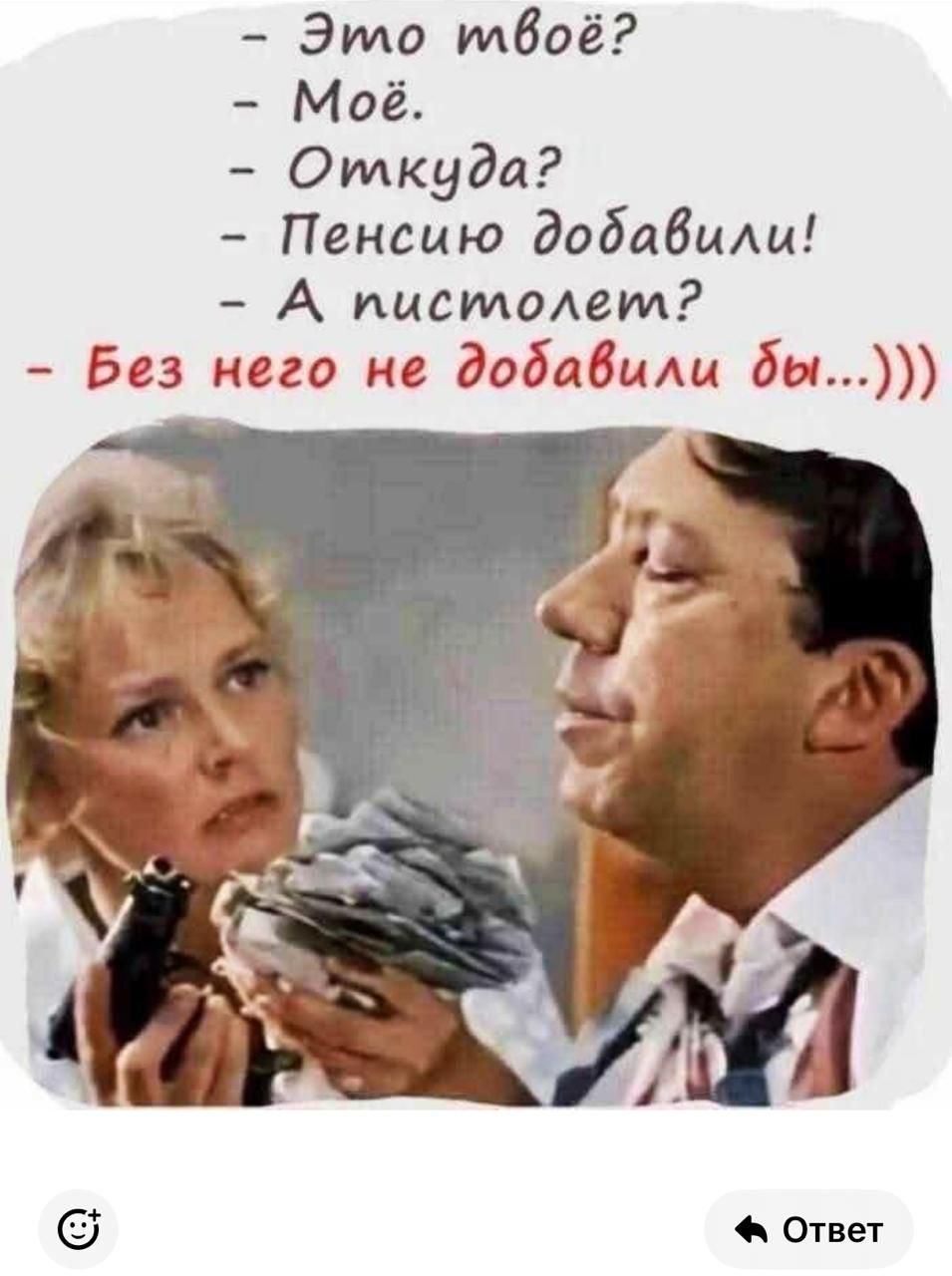 – Это твоё?
– Моё.
– Откуда?
– Пенсию добавили!
– А пистолет?
– Без него не добавили бы...))))