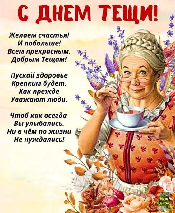 С ДНЕМ ТЕЩИ!
Желаем счастья!
И побольше!
Всем прекрасным,
Добрым Тещам!

Пускай здоровье
Крепким будет.
Как прежде
Уважают люди.

Чтоб как всегда
Вы улыбались.
Ни в чём по жизни
Не нуждались!