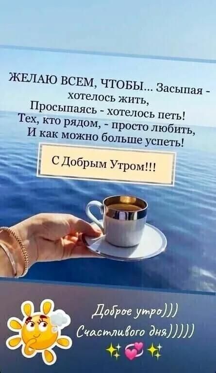 ЖЕЛАЮ ВСЕМ, ЧТОБЫ... Засыпая - хотелось жить, Просыпаясь - хотелось петь! Тех, кто рядом, - просто любить, И как можно больше успеть! С Добрым Утром!!! Доброе утро))) Счастливого дня))))