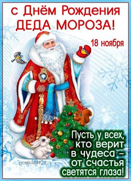 С Днём Рождения Деда Мороза! 18 ноября Пусть у всех, кто верит в чудеса — от счастья светятся глаза!