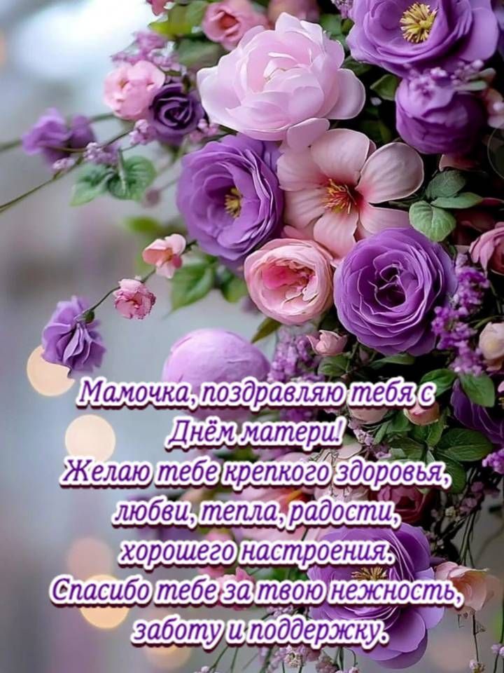 Мамочка, поздравляю тебя с Днём матери! Желаю тебе крепкого здоровья, любви, тепла, радости, хорошего настроения. Спасибо тебе за твою нежность, заботу и поддержку.