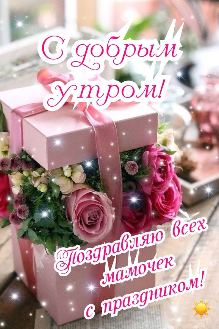 С добрым утром! Поздравляю всех мамочек с праздником!