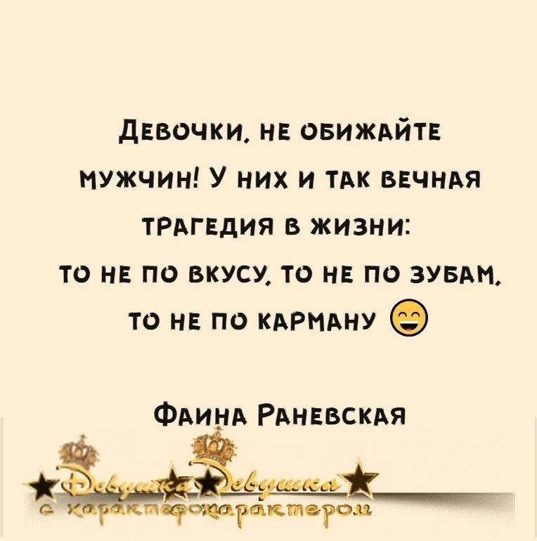 Девочки, не обижайте мужчин! У них и так вечная трагедия в жизни: то не по вкусу, то не по зубам, то не по карману 😁

Фаина Раневская
