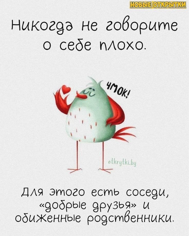 Никогда не говорите о себе плохо. Для этого есть соседи, «добрые друзья» и обиженные родственники.