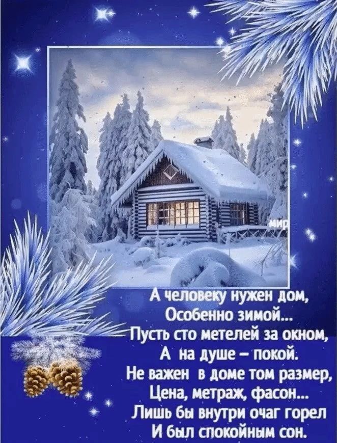 А человеку нужен дом, Особенно зимой... Пусть сто метелей за окном, А на душе — покой. Не важен в доме том размер, Цена, метраж, фасон... Лишь бы внутри очаг горел И был спокойным сон.