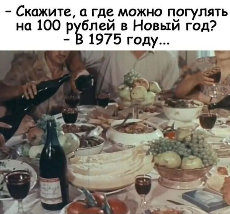 - Скажите, а где можно погулять на 100 рублей в Новый год? - В 1975 году...