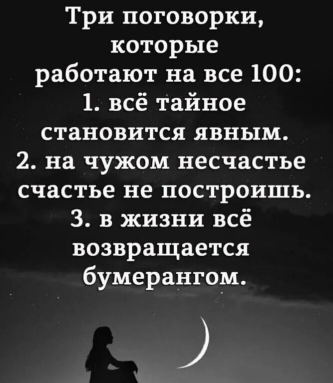Три поговорки, которые работают на все 100: 1. всё тайное становится явным. 2. на чужом несчастье счастье не построишь. 3. в жизни всё возвращается бумерангом.