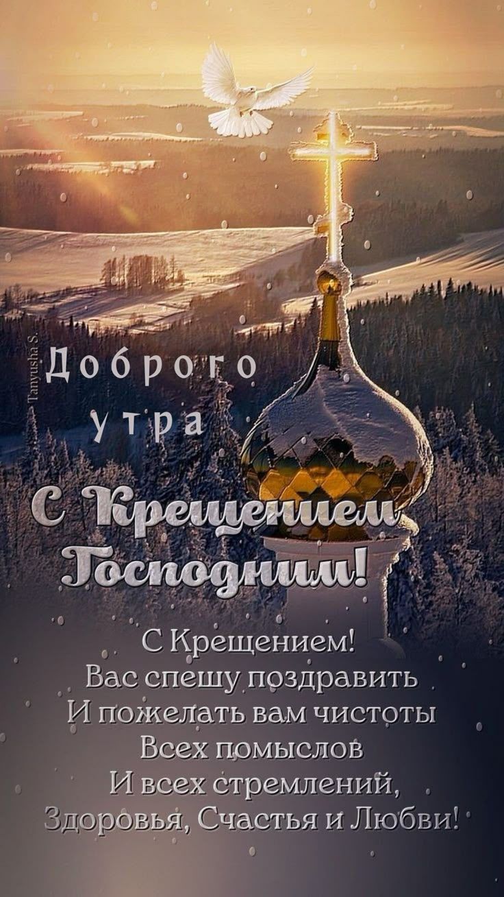 Доброе утро
С Крещением Господним!
С Крещением! Вас спешу поздравить
И пожелать вам чистоты
Всех помыслов И всех стремлений,
Здоровья, Счастья и Любви!