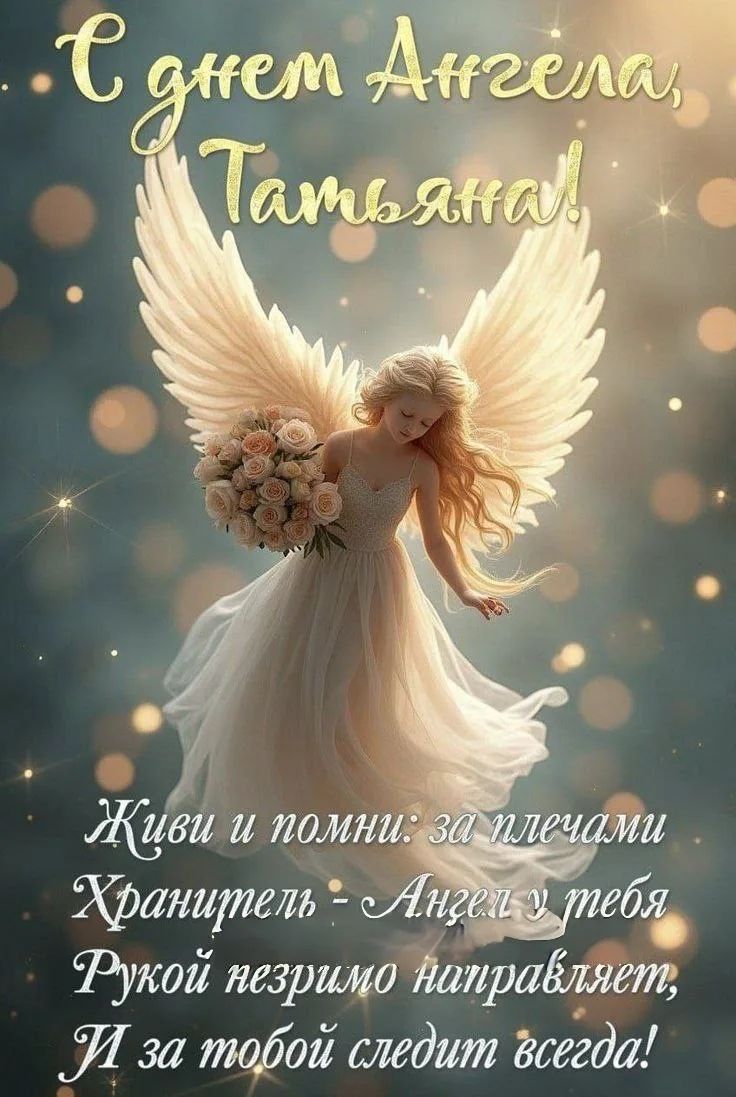 С днем Ангела, Татьяна! Живи и помни: за плечами Хранитель - Ангел у тебя Рукой незримo направляет, И за тобой следует всегда!
