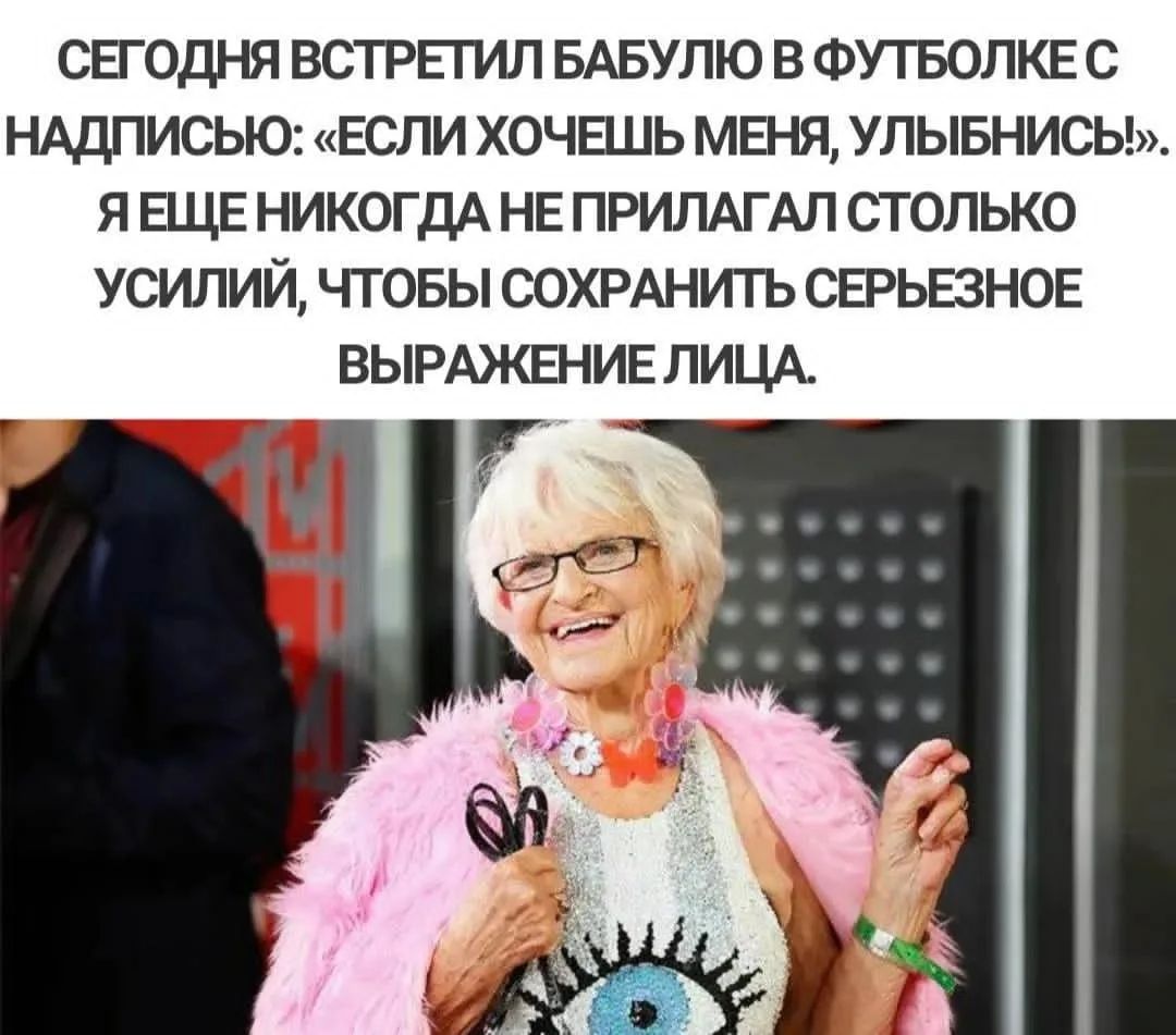 СЕГОДНЯ ВСТРЕТИЛ БАБУЛЮ В ФУТБОЛКЕ С НАДПИСЬЮ: «ЕСЛИ ХОЧЕШЬ МЕНЯ, УЛЫБНИСЬ!». Я ЕЩЕ НИКОГДА НЕ ПРИЛАГАЛ ТАКОГО УСИЛИЯ, ЧТОБЫ СОХРАНИТЬ СЕРЬЕЗНОЕ ВЫРАЖЕНИЕ ЛИЦА.