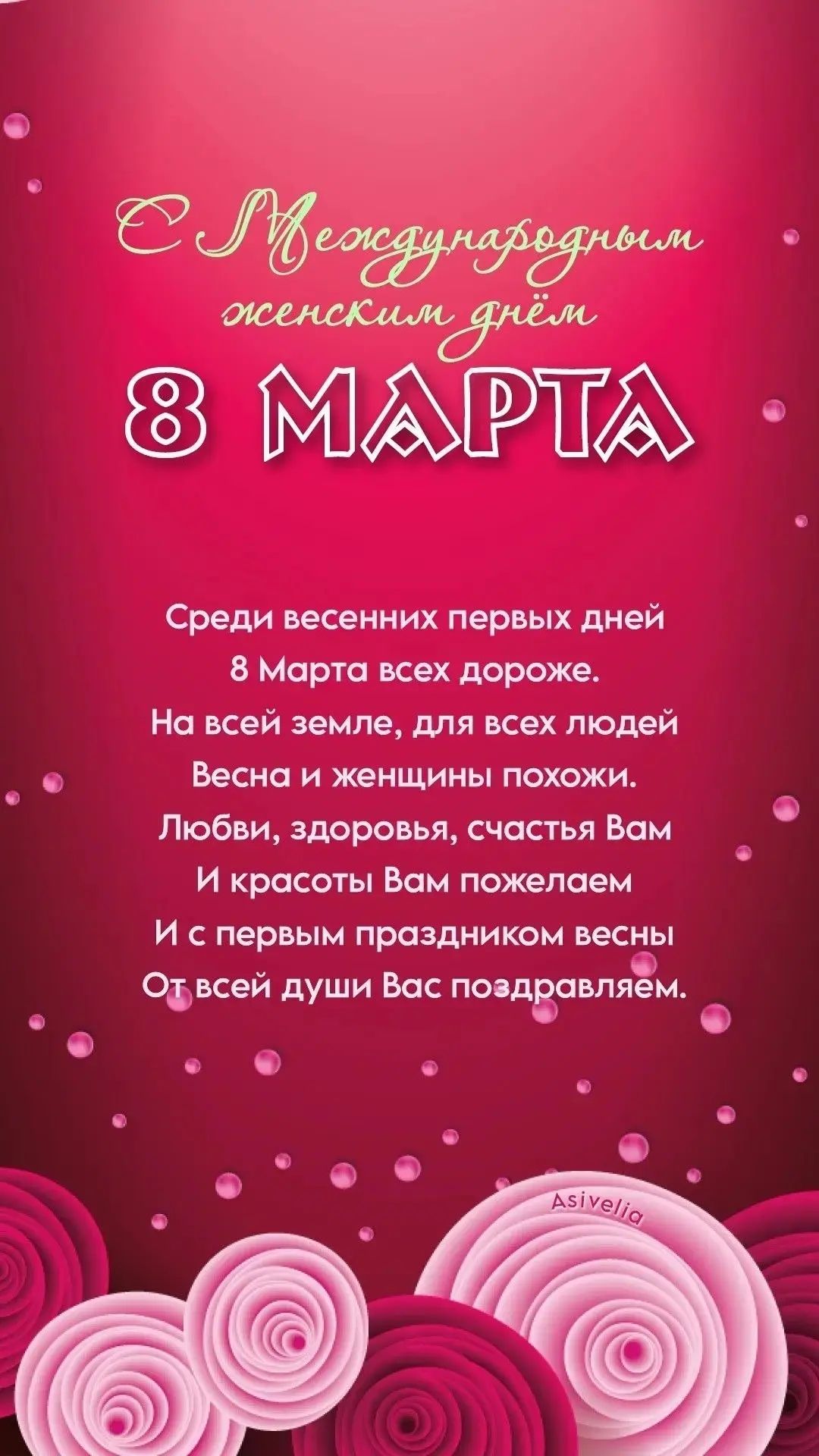 С Международным женским днём\n8 МАРТА\n\nСреди весенних первых дней\n8 Марта всех дороже.\nНа всей земле, для всех людей\nВесна и женщины похожи.\nЛюбви, здоровья, счастья Вам\nИ красоты Вам пожелаем\nИ с первым праздником весны\nОт всей души Вас поздравляем.