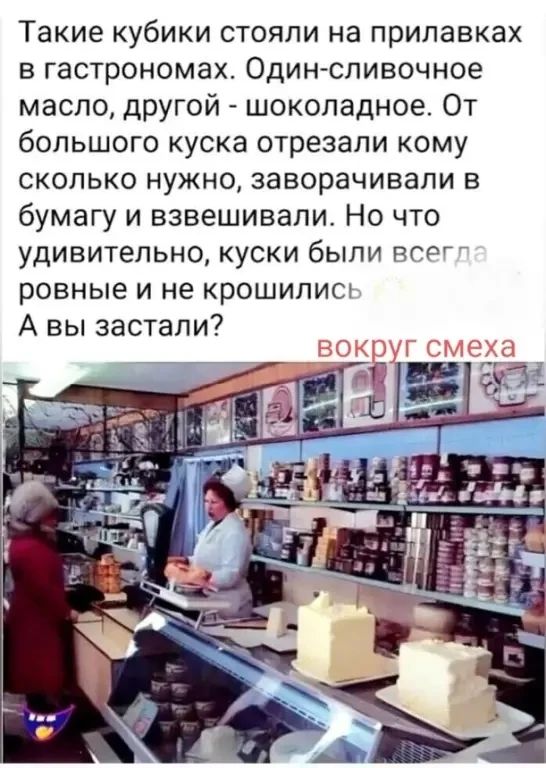 Такие кубики стояли на прилавках в гастрономах. Один - сливочное масло, другой - шоколадное. От большого куска отрезали кому сколько нужно, заворачивали в бумагу и взвешивали. Но что удивительно, куски были всегда ровные и не крошились. А вы застали? вокруг смеха