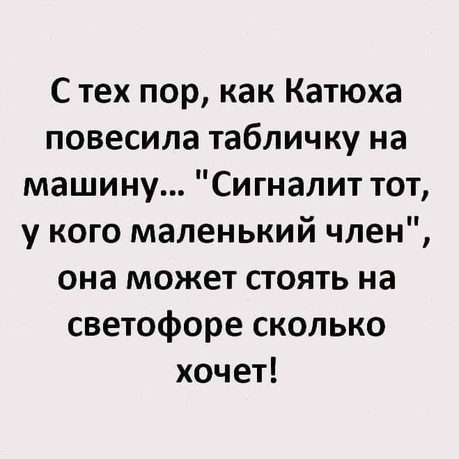 С тех пор как Катюха повесила табличку на машину Сигналит тот у кого маленький член она может стоять на светофоре сколько хочет