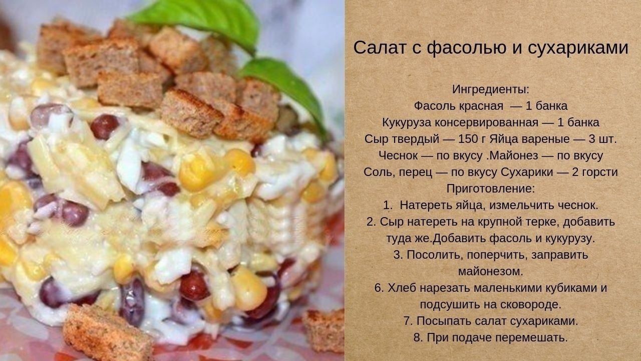 Салат с фасолью и сухариками Ингредиенты Фасоль красная 1 банка Кукуруза  консервированная 1 банка Сыр твердый 150 г Яйца вареные 3 шт Чеснок по  вкусу Майонез по вкусу Соль перец по вкусу