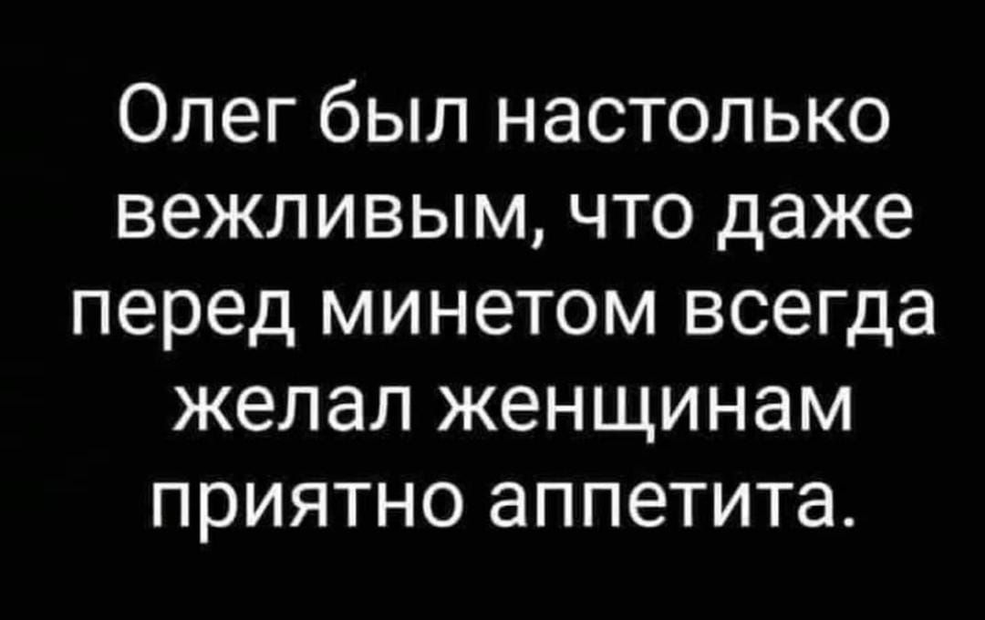 ОЛЕГ бЫЛ НЭСТОЛЬКО ВЭЖЛИВЫМ ЧТО даже перед МИНЭТОМ ВСЭГДЭ желал ЖЗНЩИНЭМ ПРИЯТНО аппетита