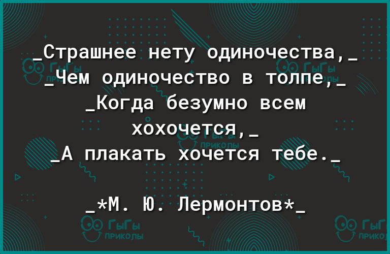 _Страшнее нету одиночества_ _Чем одиночество в топпе_ _Когда безумно всем Х0Х0Ч6ТСЯ _ _А ППдКдТЬ ХОЧЭТСЯ тебе_ _М Ю Лермонтов_