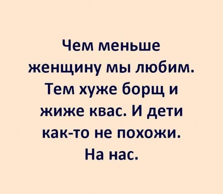 Чем меньше женщину мы любим Тем хуже борщ и жиже квас И дети как то не похожи На нас