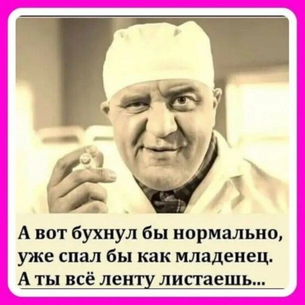 А вот бухнул бы нормально уже спал бы как младенец А ты всё лен листаешь