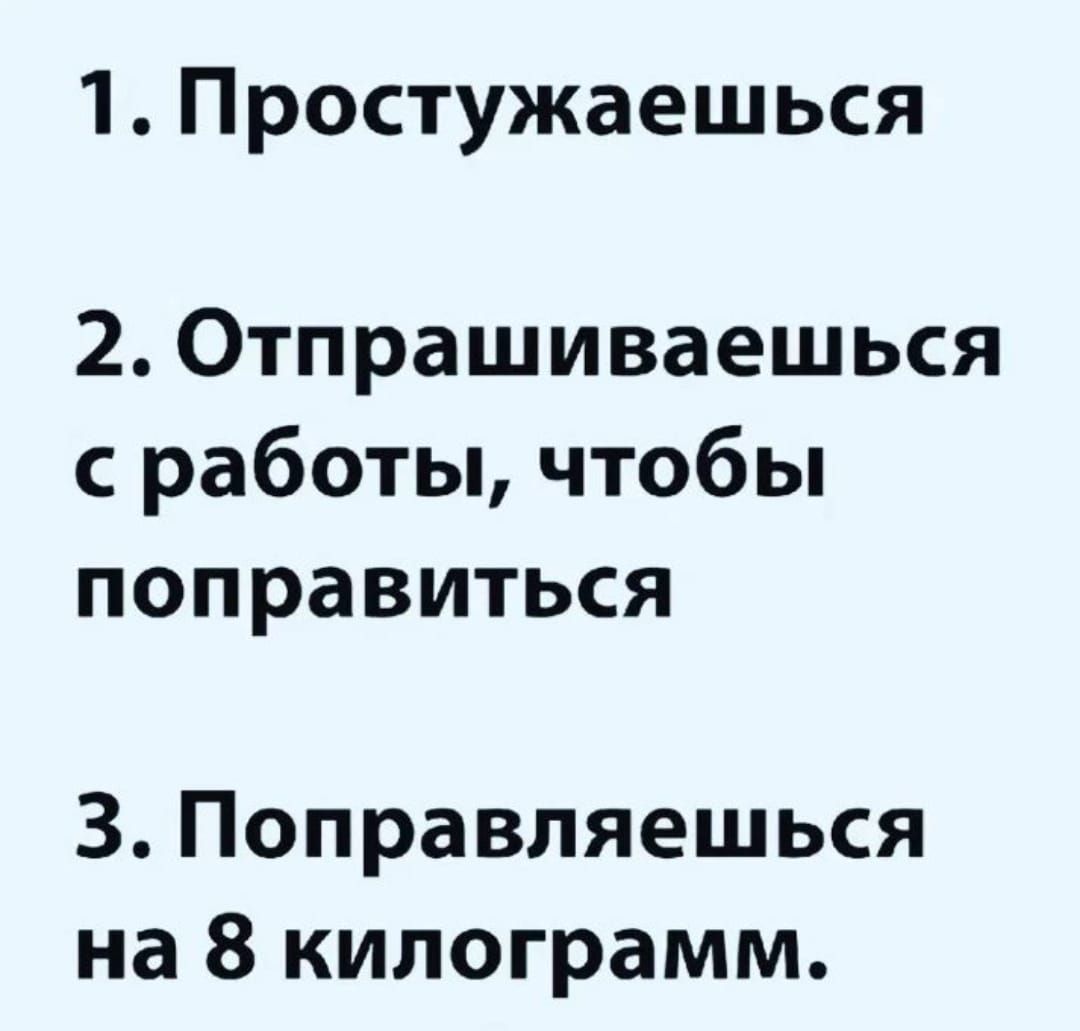 1 Простужаешься 2 Отпрашиваешься с работы чтобы поправиться 3 Поправляешься на 8 килограмм