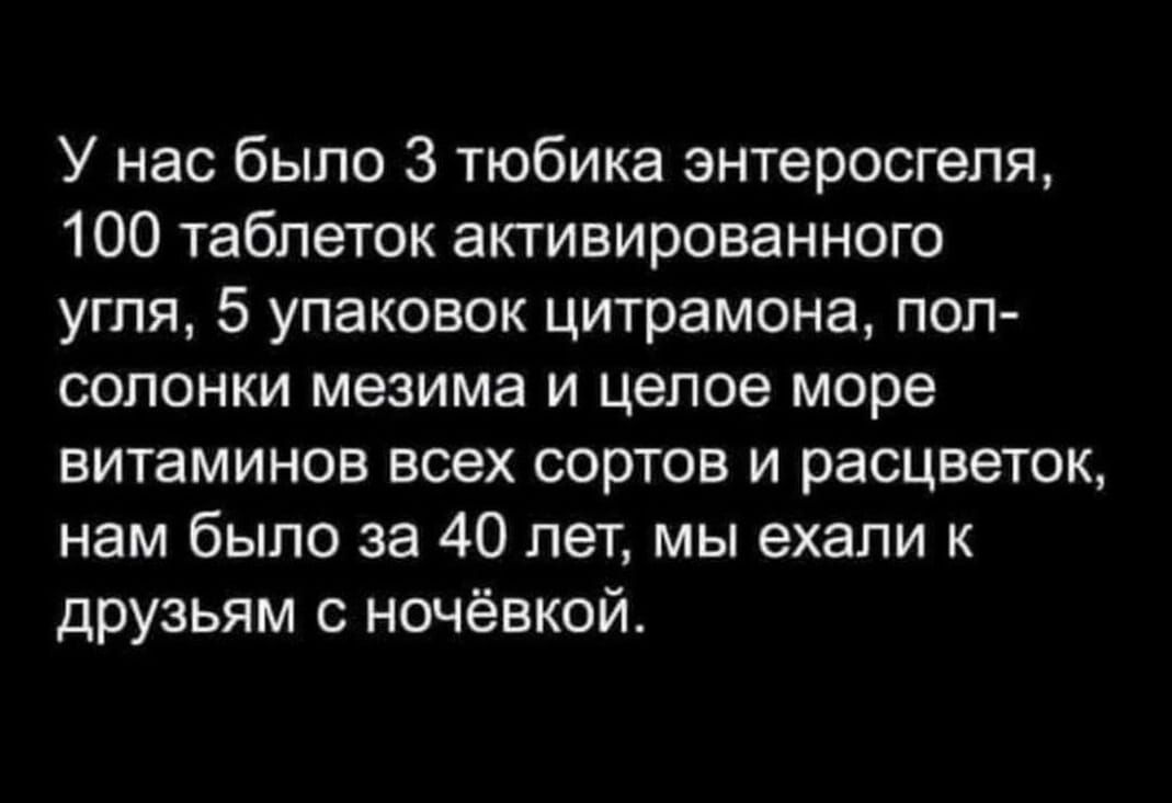 У нас было 3 тюбика энтеросгеля, 100 таблеток активированного угля, 5 упаковок цитрамона, пол солонки мезима и целое море витаминов всех сортов и расцветок, нам было за 40 лет, мы ехали к друзьям с ночёвкой.