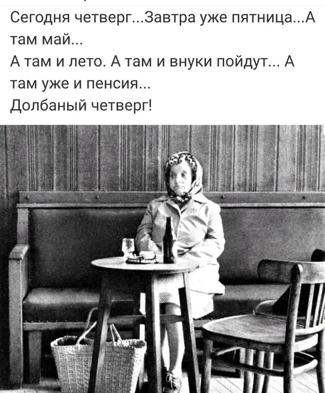 Сегодня четверг3автра уже пятницаА там май А там и лето А там и внуки пойдут А там уже и пенсия Долбаный четверг