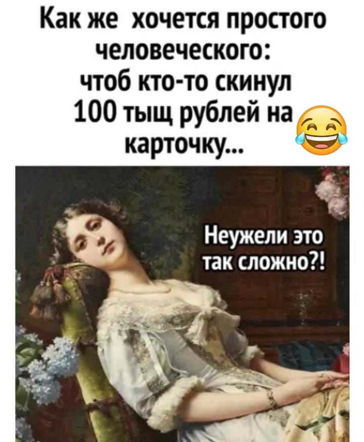 Как же хочется простого человеческого чтоб кто то скинул 100 тыщ рублей на ь А карточку Неужели это так сложно