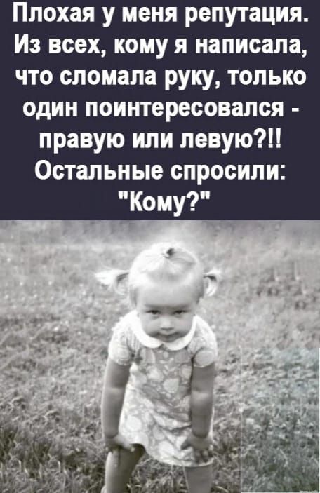 Ппохая у меня репутация Из всех кому я написала что сломала руку только один поинтересовался правую или певую Остальные спросили
