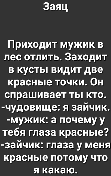 Заяц Приходит мужик в лесотлить3аходит вкустьпвидитдве красные точки Он спрашиваеттьпкто чудовиццеязайчик мужик а почему у тебяглазакрасные зайчик глаза у меня красные потому что якакаю