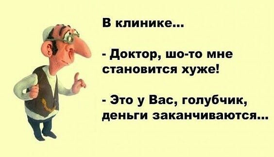 В клинике доктор шо то мне становится хуже Это у Вас голубчик деньги заканчиваются