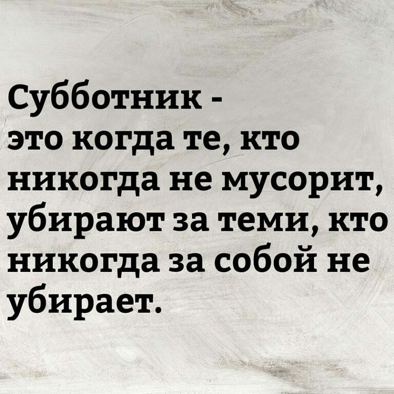 Субботник это когда те кто никогда не мусорит убирают за теми кто никогда за собой не убирает