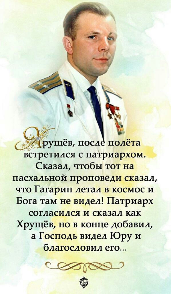 рущёв посл полёта в третился с патриархом Сказал чтобы тот на пасхальной проповедщсказал что Гагарин летал в косМос и Бога там не видел Патриарх согласился и сказал как Хрущёв но в конце добавил а Господь видел Юру И благословил его