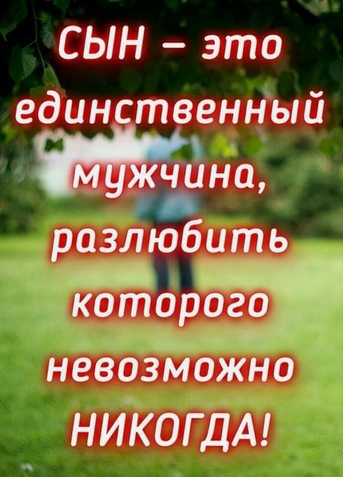 СЫН это единственный ЖЧЦНО разлюбить _ ч которого _ ___ж невоЗМожно НИКОГДА