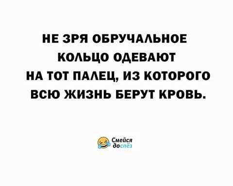 НЕ ЗРЯ ОБРУЧААЬНОЕ КОАЬЦО ОАЕВАЮТ НА ТОТ ПААЕЦ ИЗ КОТОРОГО ВСЮ ЖИЗНЬ БЕРУТ КРОВЬ Синйц ав