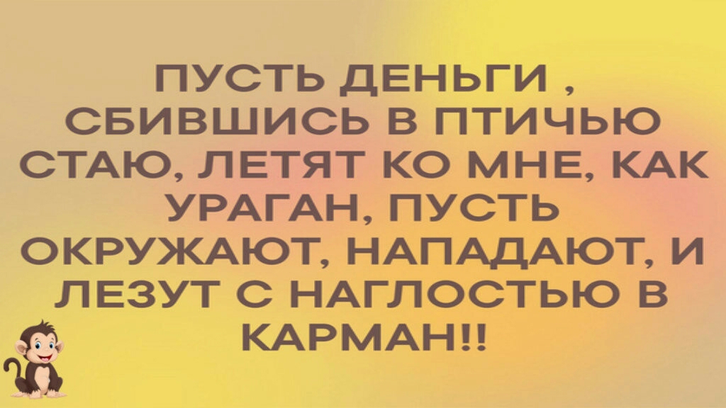 ПУСТЬ ДЕНЬГИ СБИВШИСЬ В ПТИЧЬЮ СТАЮ ЛЕТЯТ КО МНЕ КАК УРАГАН ПУСТЬ ОКРУЖАЮТ НАПАДАЮТ И ЛЕЗУТ С НАГЛОСТЬЮ В КАРМАНЦ