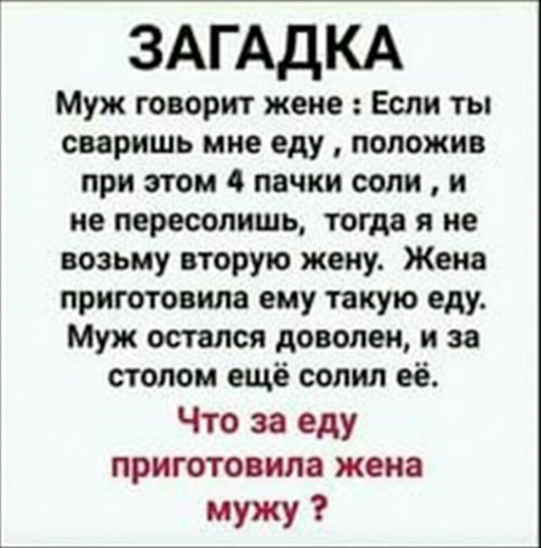 ЗАГАДКА Муж говорит жене Если ты сваришь мне еду положив при этом 4 пачки соли и не пересолишь тогда я не возьму вторую жену Жена приготовила ему такую еду Муж остался доволен и за столом ещё солил её Что за еду приготовила жена мужу