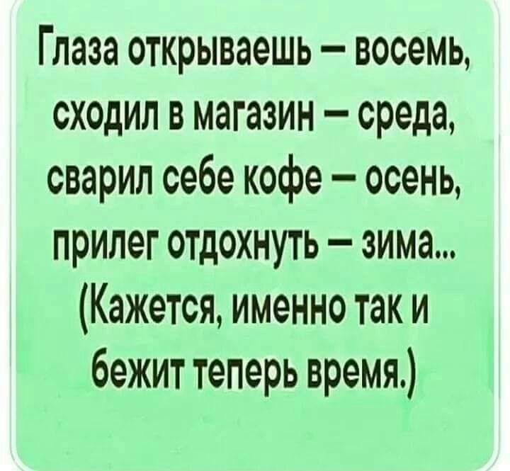 Глаза открываешь восемь сходил в магазин среда сварил себе кофе осень прилег отдохнуть зима Кажется именно так и бежит теперь время