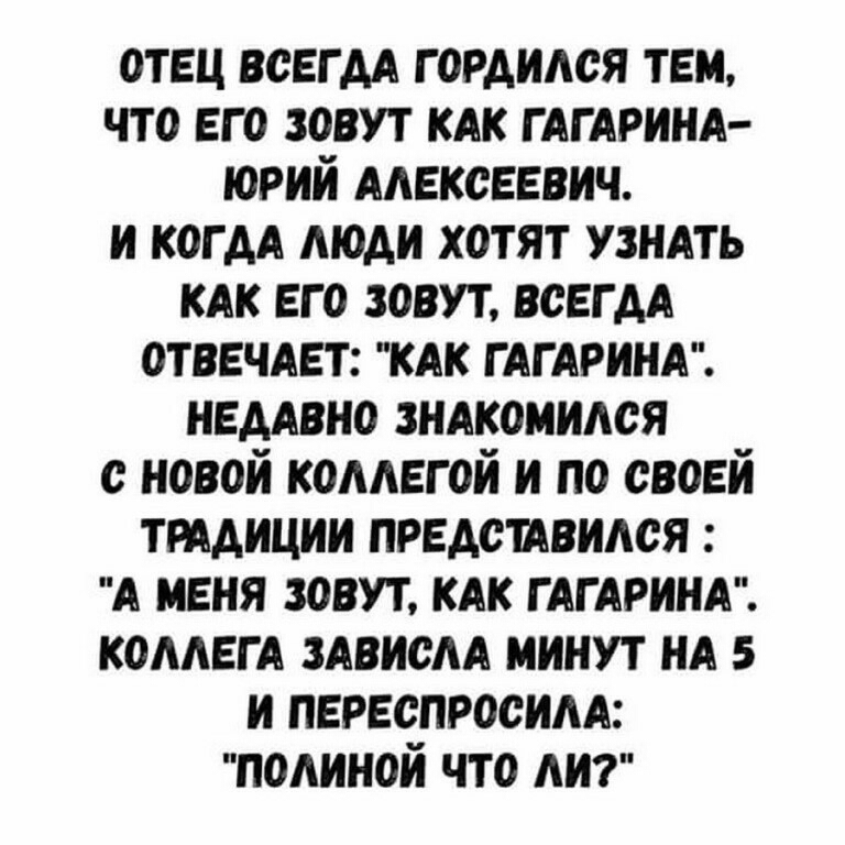 отец воегм гордился тем что его зовут КАК ГАГАРИНА юрий Алексеевич и когдА люди хотят узндть так его зовут всегдА отвечает кдк ГАГАРИНА немвно зндкоиился с новой кометой и по своей ттдиции предстдвидоя А меня зовут кдк ГАГАРИНА КОААЕГА здвисм минут НА 5 и переспросим полиной что АИ