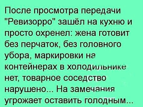 После просмотра передачи Ревизорро зашёл на кухню и просто охренеп жена готовит без перчаток без головного убора маркировки на контейнерах в холодильнике нет товарное соседство нарушено На замечания угрожает оставить голодным